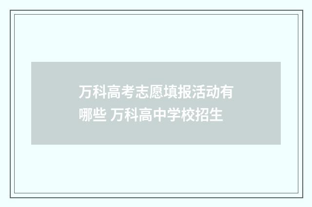 万科高考志愿填报活动有哪些 万科高中学校招生