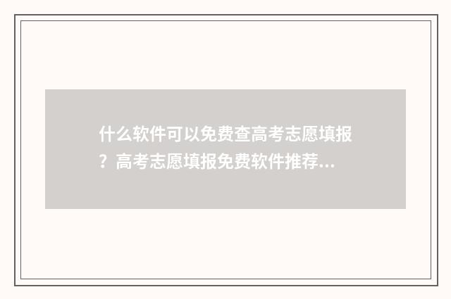什么软件可以免费查高考志愿填报？高考志愿填报免费软件推荐 什么软件可以免费观看电影电视剧