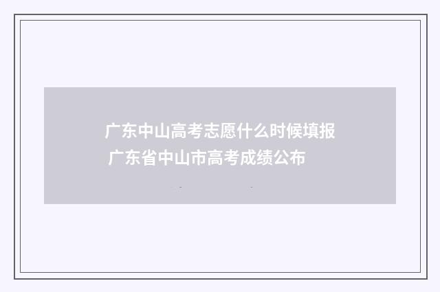 广东中山高考志愿什么时候填报 广东省中山市高考成绩公布
