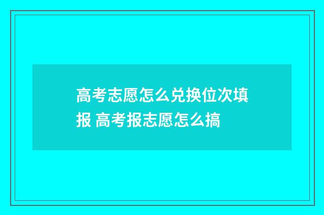 高考志愿怎么兑换位次填报 高考报志愿怎么搞