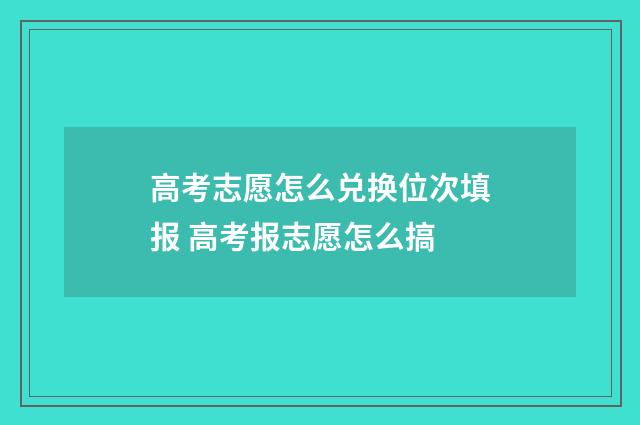 高考志愿怎么兑换位次填报 高考报志愿怎么搞