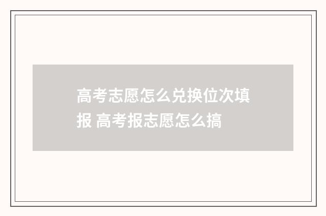 高考志愿怎么兑换位次填报 高考报志愿怎么搞