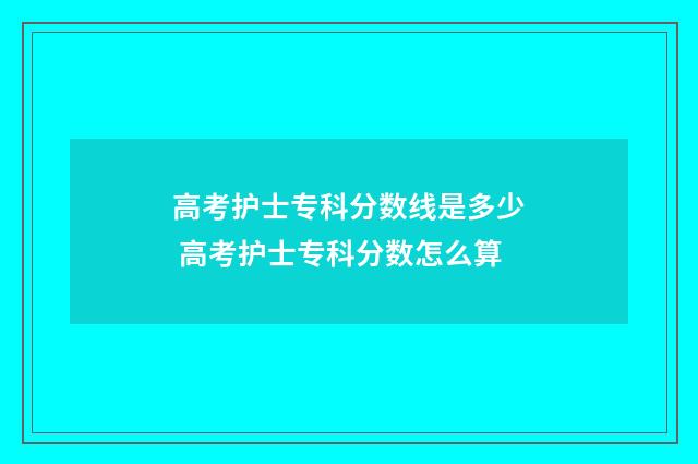 高考护士专科分数线是多少 高考护士专科分数怎么算