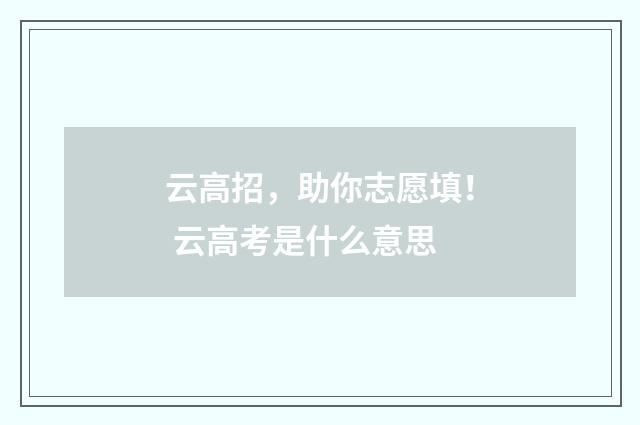 云高招，助你志愿填！ 云高考是什么意思