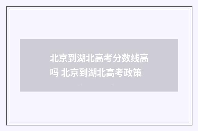 北京到湖北高考分数线高吗 北京到湖北高考政策