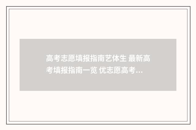 高考志愿填报指南艺体生 最新高考填报指南一览 优志愿高考填报系统