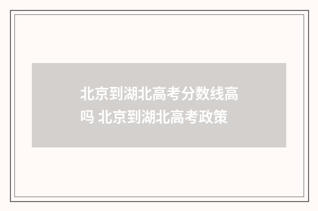 北京到湖北高考分数线高吗 北京到湖北高考政策