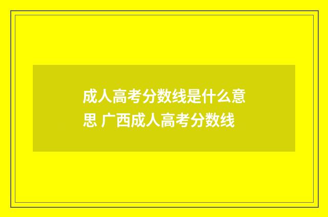 成人高考分数线是什么意思 广西成人高考分数线