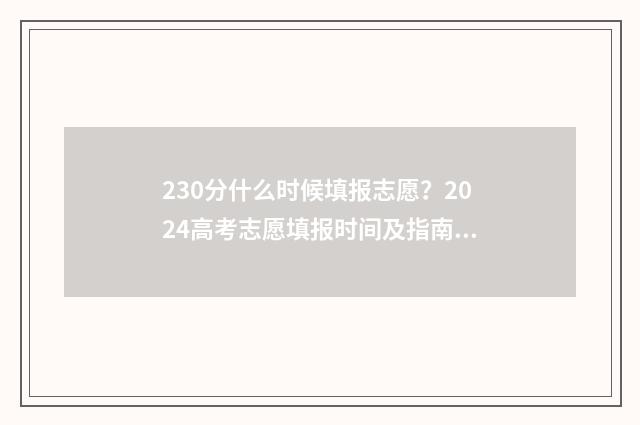 230分什么时候填报志愿？2024高考志愿填报时间及指南 230分是多少排名