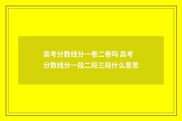 高考分数线分一卷二卷吗 高考分数线分一段二段三段什么意思