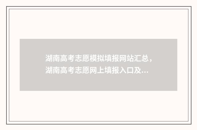 湖南高考志愿模拟填报网站汇总，湖南高考志愿网上填报入口及流程 湖南高考志愿模拟演练