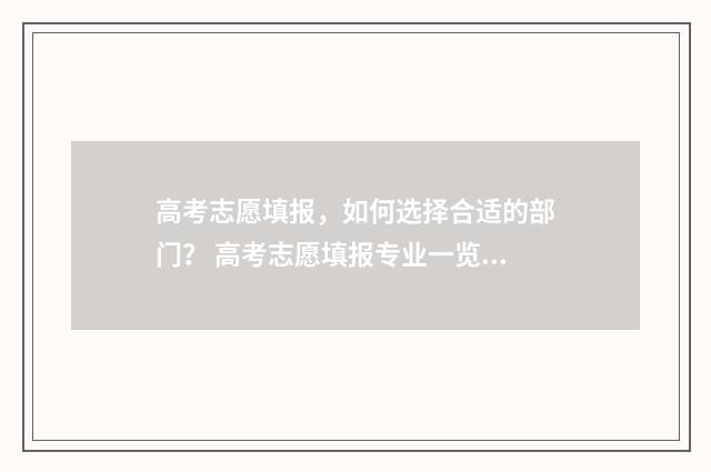 高考志愿填报，如何选择合适的部门？ 高考志愿填报专业一览表