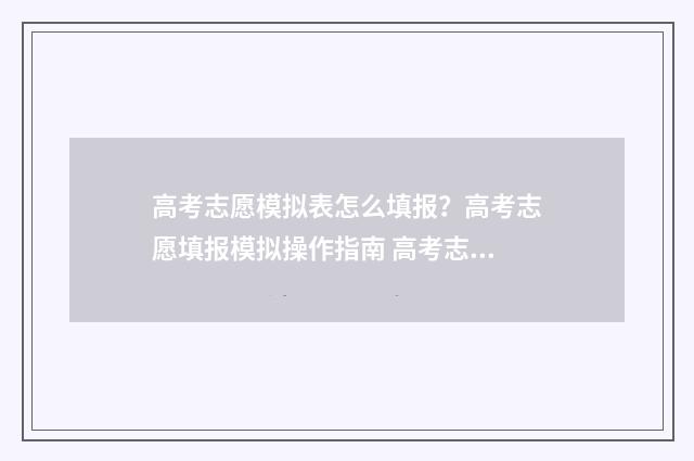 高考志愿模拟表怎么填报？高考志愿填报模拟操作指南 高考志愿模拟表格免费下载