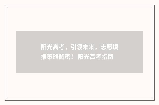 阳光高考，引领未来，志愿填报策略解密！ 阳光高考指南