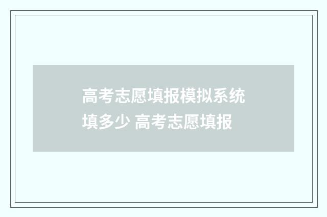 高考志愿填报模拟系统填多少 高考志愿填报