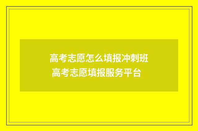 高考志愿怎么填报冲刺班 高考志愿填报服务平台