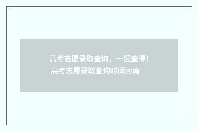 高考志愿录取查询，一键查得！ 高考志愿录取查询时间河南