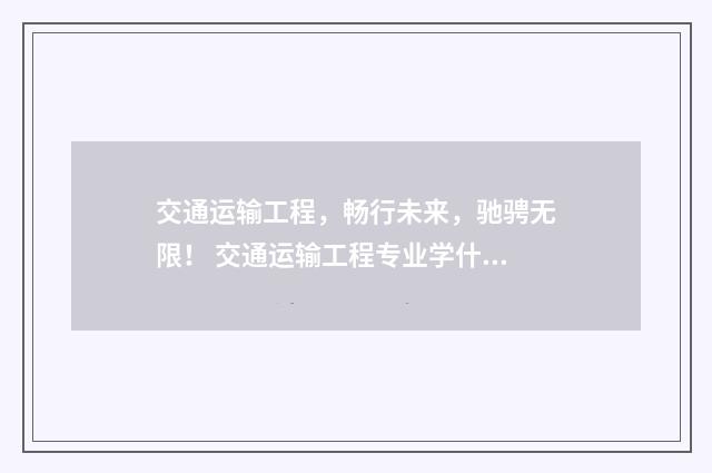 交通运输工程，畅行未来，驰骋无限！ 交通运输工程专业学什么