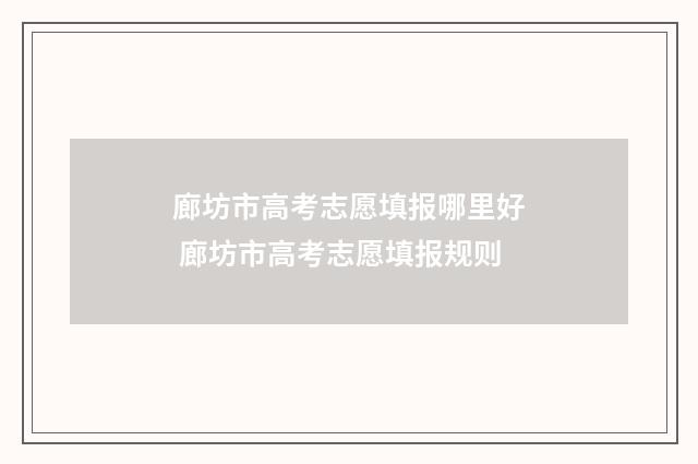廊坊市高考志愿填报哪里好 廊坊市高考志愿填报规则