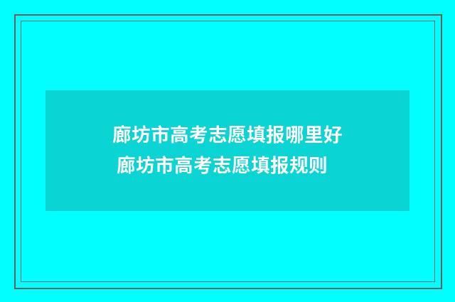 廊坊市高考志愿填报哪里好 廊坊市高考志愿填报规则