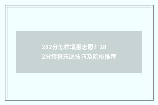 282分怎样填报志愿？282分填报志愿技巧及院校推荐