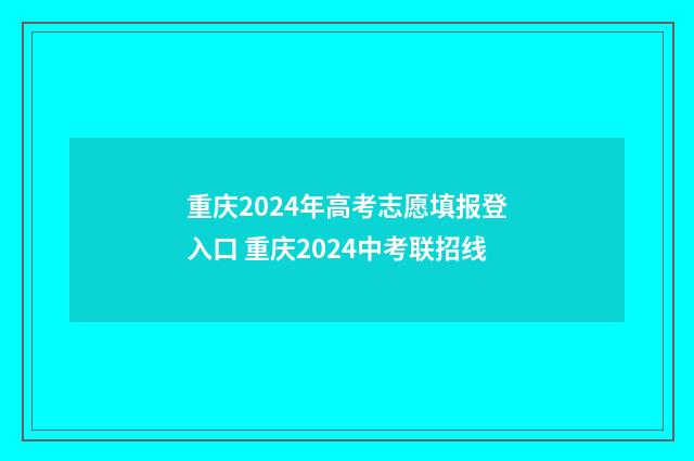 重庆2024年高考志愿填报登入口 重庆2024中考联招线