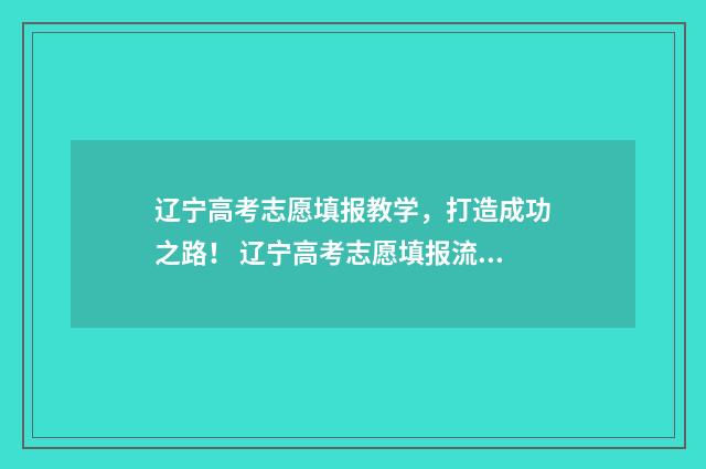 辽宁高考志愿填报教学，打造成功之路！ 辽宁高考志愿填报流程是不是确认之后就可以了