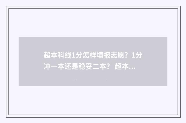 超本科线1分怎样填报志愿？1分冲一本还是稳妥二本？ 超本科一分能上本科吗