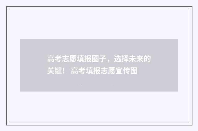 高考志愿填报圈子，选择未来的关键！ 高考填报志愿宣传图