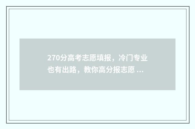 270分高考志愿填报，冷门专业也有出路，教你高分报志愿 高考分数270