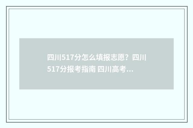 四川517分怎么填报志愿？四川517分报考指南 四川高考571分怎么样