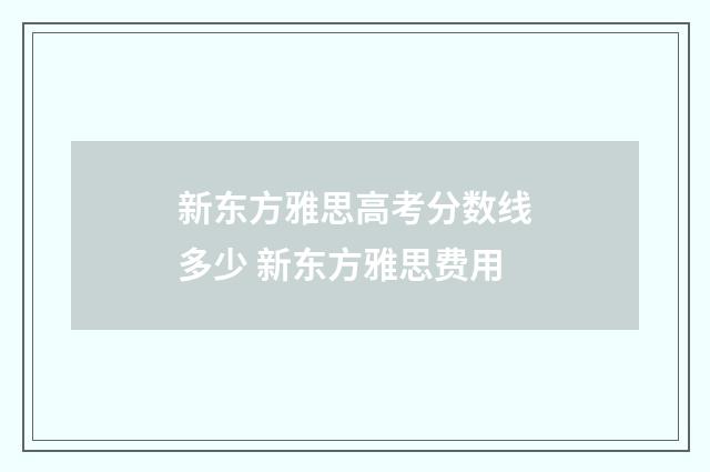 新东方雅思高考分数线多少 新东方雅思费用