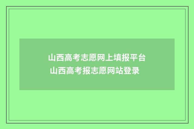 山西高考志愿网上填报平台 山西高考报志愿网站登录