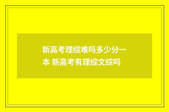 新高考理综难吗多少分一本 新高考有理综文综吗