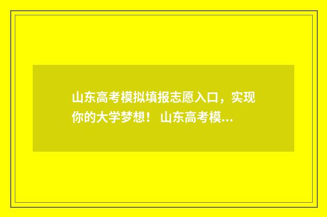 山东高考模拟填报志愿入口，实现你的大学梦想！ 山东高考模拟填报志愿系统官网2021