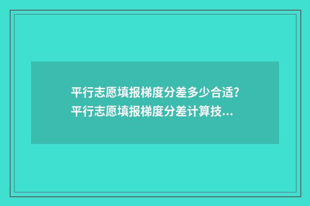 平行志愿填报梯度分差多少合适？平行志愿填报梯度分差计算技巧 平行志愿 填报