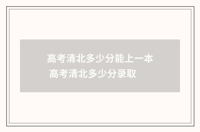 高考清北多少分能上一本 高考清北多少分录取