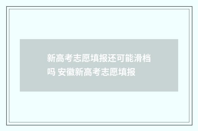 新高考志愿填报还可能滑档吗 安徽新高考志愿填报