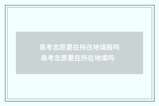 高考志愿要在所在地填报吗 高考志愿要在所在地填吗