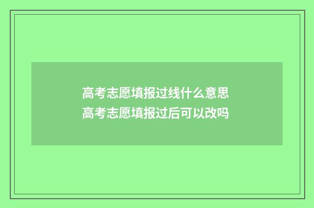 高考志愿填报过线什么意思 高考志愿填报过后可以改吗