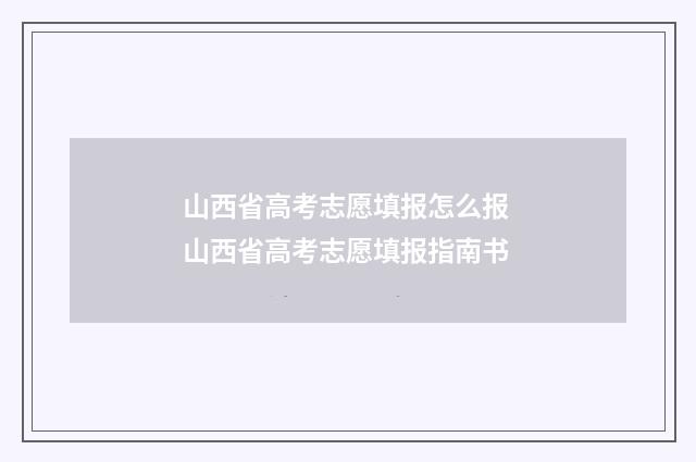 山西省高考志愿填报怎么报 山西省高考志愿填报指南书
