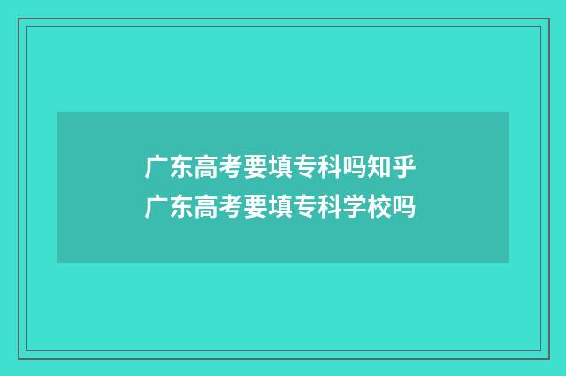 广东高考要填专科吗知乎 广东高考要填专科学校吗