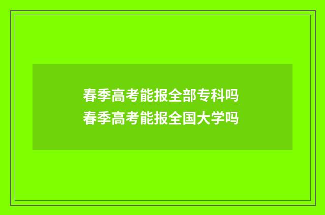 春季高考能报全部专科吗 春季高考能报全国大学吗