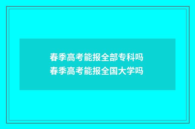 春季高考能报全部专科吗 春季高考能报全国大学吗