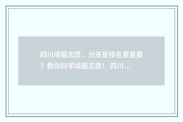 四川填报志愿，分还是排名更重要？教你科学填报志愿！ 四川填报志愿时间和截止时间