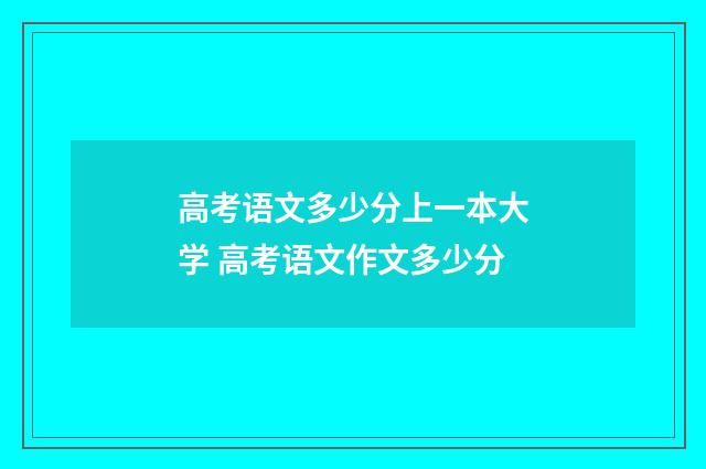 高考语文多少分上一本大学 高考语文作文多少分