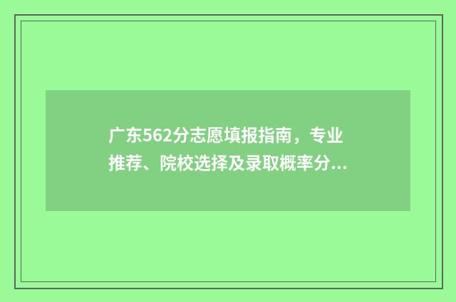 广东562分志愿填报指南，专业推荐、院校选择及录取概率分析 广东高考526分怎么样