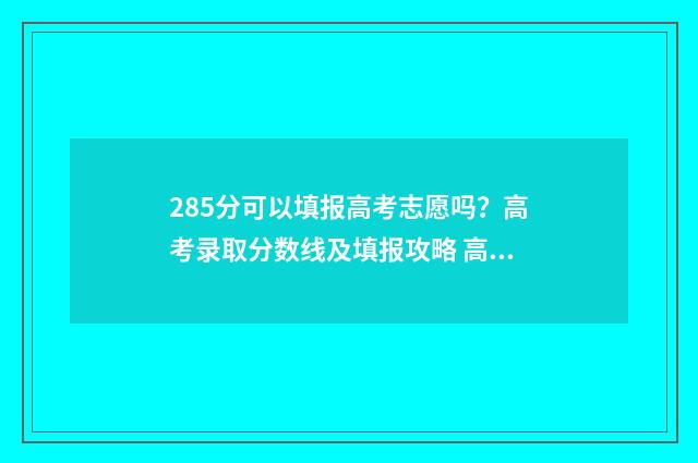 285分可以填报高考志愿吗？高考录取分数线及填报攻略 高考285分可以上什么学校