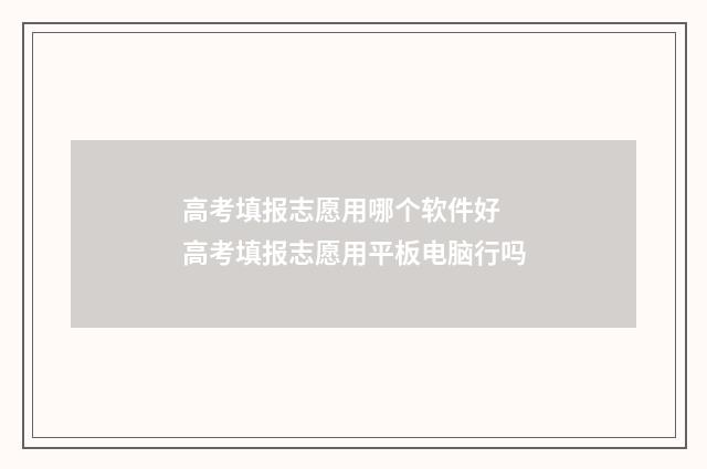 高考填报志愿用哪个软件好 高考填报志愿用平板电脑行吗