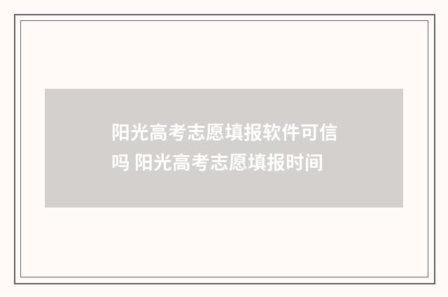 阳光高考志愿填报软件可信吗 阳光高考志愿填报时间